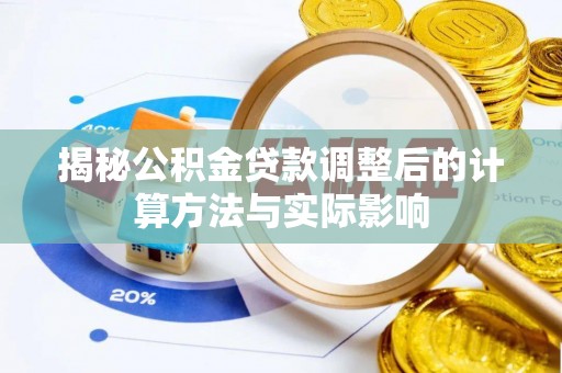 深州揭秘公积金贷款调整后的计算方法与实际影响