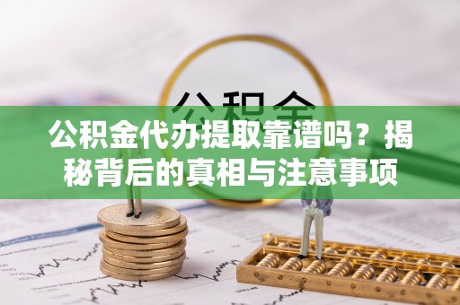 深州公积金代办提取靠谱吗？揭秘背后的真相与注意事项