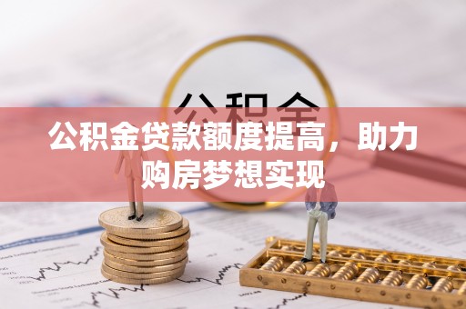 深州公积金贷款额度提高，助力购房梦想实现