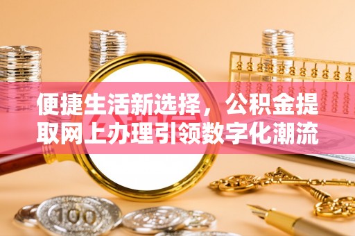 深州便捷生活新选择，公积金提取网上办理引领数字化潮流
