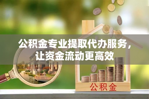 深州公积金专业提取代办服务，让资金流动更高效