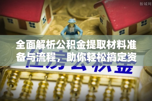 深州全面解析公积金提取材料准备与流程，助你轻松搞定资金提取