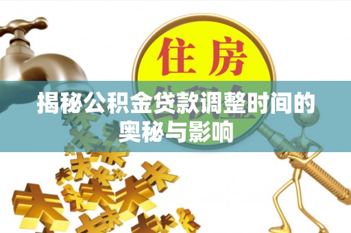 深州揭秘公积金贷款调整时间的奥秘与影响