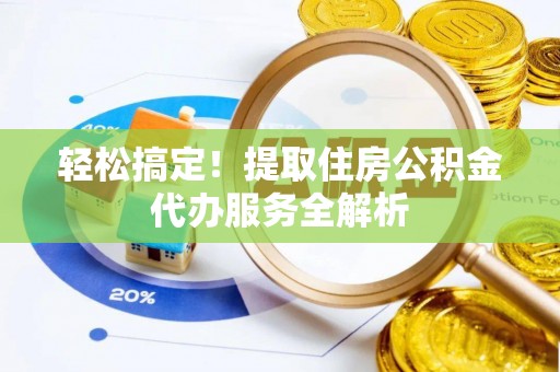 深州轻松搞定！提取住房公积金代办服务全解析
