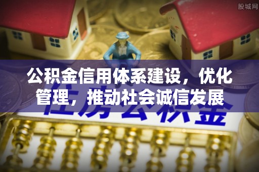 深州公积金信用体系建设，优化管理，推动社会诚信发展