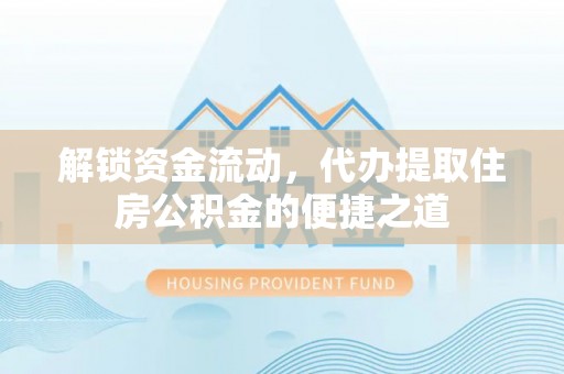 深州解锁资金流动，代办提取住房公积金的便捷之道