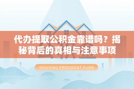 深州代办提取公积金靠谱吗？揭秘背后的真相与注意事项