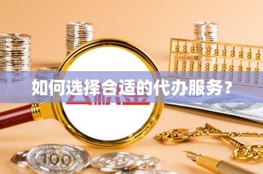 深州如何选择合适的代办服务？