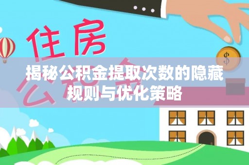 深州揭秘公积金提取次数的隐藏规则与优化策略