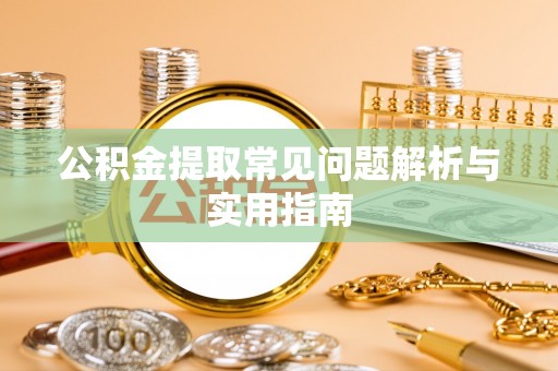 深州公积金提取常见问题解析与实用指南