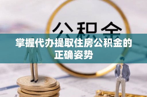 深州掌握代办提取住房公积金的正确姿势