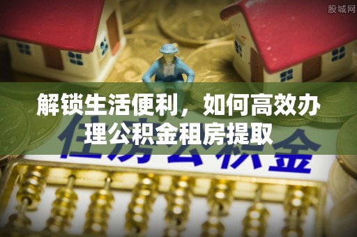 深州解锁生活便利，如何高效办理公积金租房提取