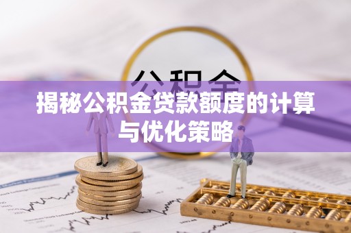 深州揭秘公积金贷款额度的计算与优化策略