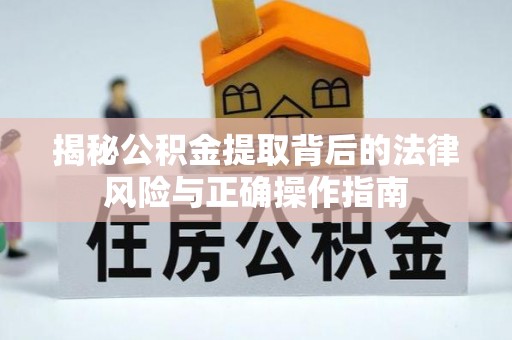 深州揭秘公积金提取背后的法律风险与正确操作指南