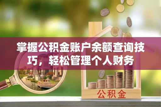 深州掌握公积金账户余额查询技巧，轻松管理个人财务
