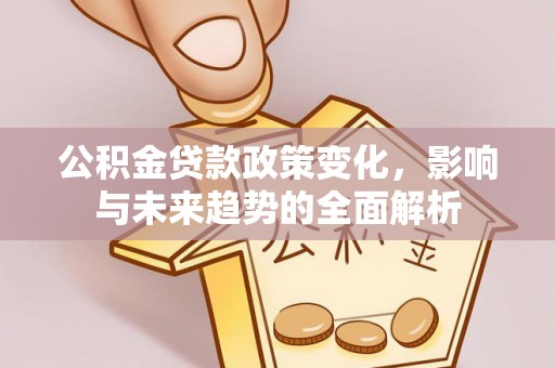 深州公积金贷款政策变化，影响与未来趋势的全面解析