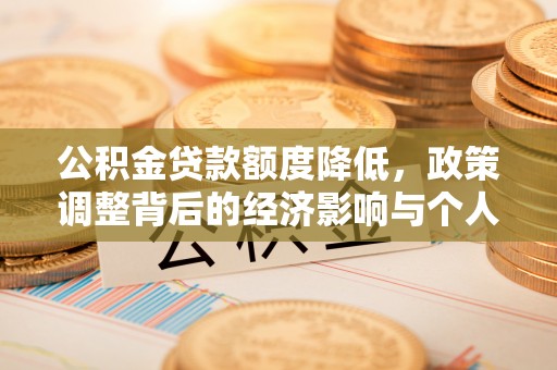 深州公积金贷款额度降低，政策调整背后的经济影响与个人应对策略
