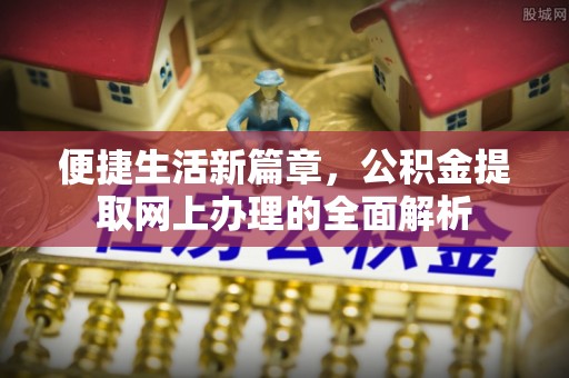 深州便捷生活新篇章，公积金提取网上办理的全面解析