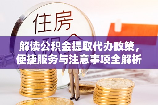 深州解读公积金提取代办政策，便捷服务与注意事项全解析