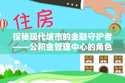 深州探秘现代城市的金融守护者——公积金管理中心的角色与使命