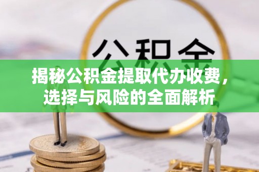 深州揭秘公积金提取代办收费，选择与风险的全面解析