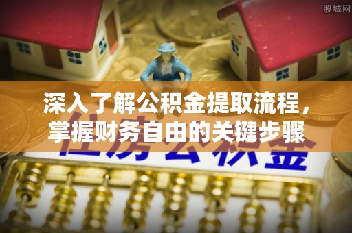 深州深入了解公积金提取流程，掌握财务自由的关键步骤