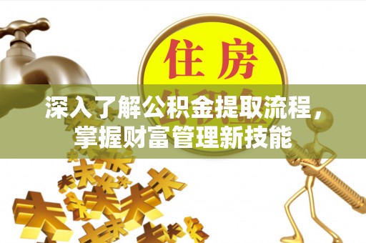深州深入了解公积金提取流程，掌握财富管理新技能