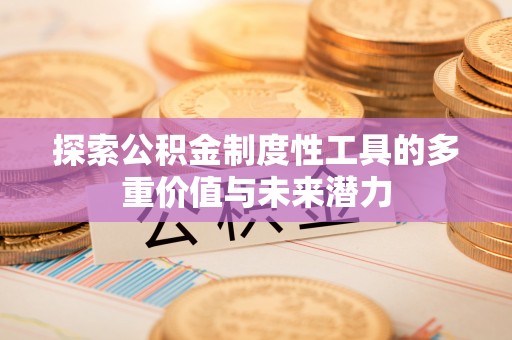 深州探索公积金制度性工具的多重价值与未来潜力