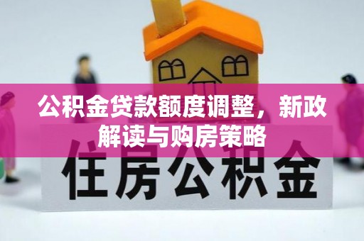 深州公积金贷款额度调整，新政解读与购房策略