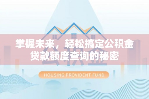 深州掌握未来，轻松搞定公积金贷款额度查询的秘密