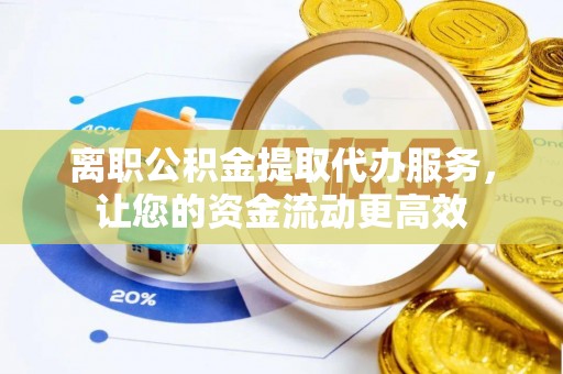深州离职公积金提取代办服务，让您的资金流动更高效