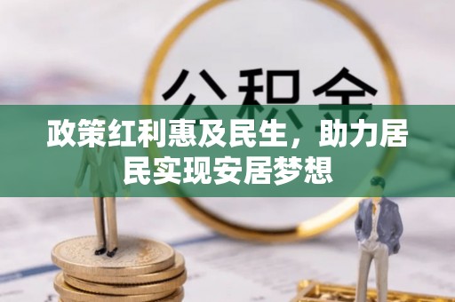 深州政策红利惠及民生，助力居民实现安居梦想