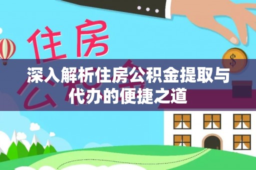 深州深入解析住房公积金提取与代办的便捷之道