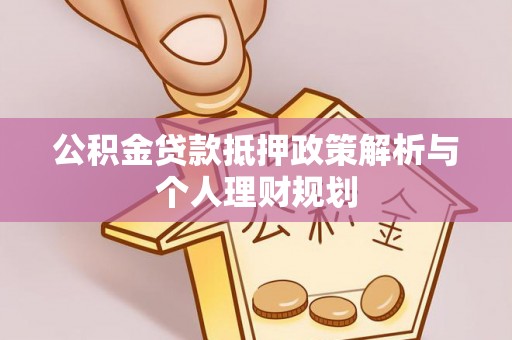 深州公积金贷款抵押政策解析与个人理财规划