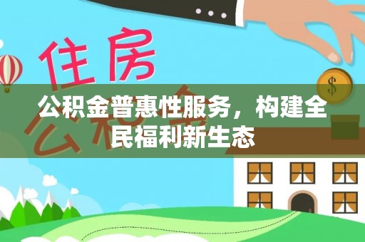 深州公积金普惠性服务，构建全民福利新生态