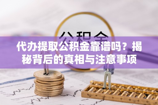 深州代办提取公积金靠谱吗？揭秘背后的真相与注意事项