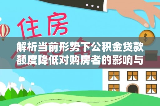 深州解析当前形势下公积金贷款额度降低对购房者的影响与应对策略