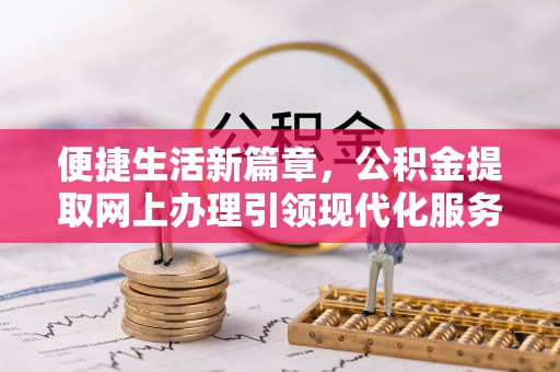 深州便捷生活新篇章，公积金提取网上办理引领现代化服务