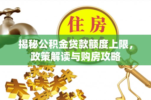 深州揭秘公积金贷款额度上限，政策解读与购房攻略