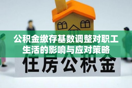 深州公积金缴存基数调整对职工生活的影响与应对策略