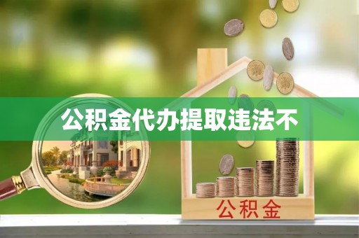 深州公积金代办提取违法不