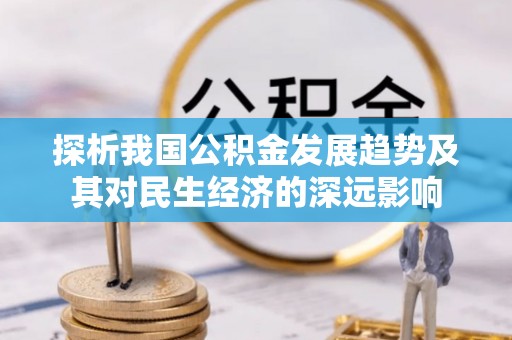 深州探析我国公积金发展趋势及其对民生经济的深远影响