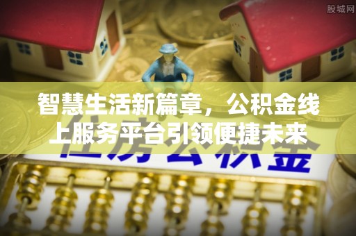 深州智慧生活新篇章，公积金线上服务平台引领便捷未来