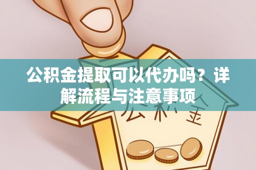 深州公积金提取可以代办吗？详解流程与注意事项