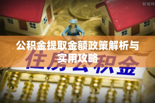 深州公积金提取金额政策解析与实用攻略