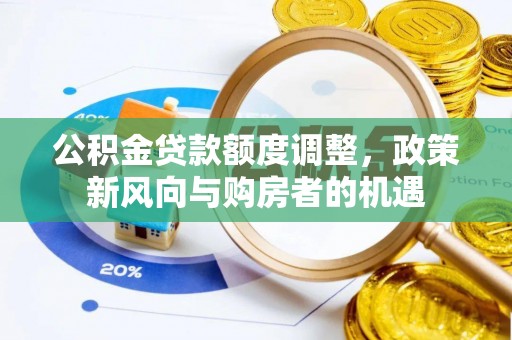 深州公积金贷款额度调整，政策新风向与购房者的机遇