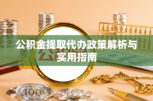 深州公积金提取代办政策解析与实用指南