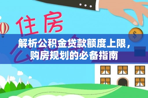 深州解析公积金贷款额度上限，购房规划的必备指南
