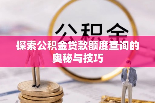 深州探索公积金贷款额度查询的奥秘与技巧