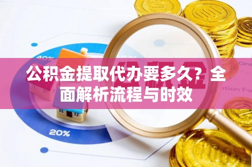深州公积金提取代办要多久？全面解析流程与时效